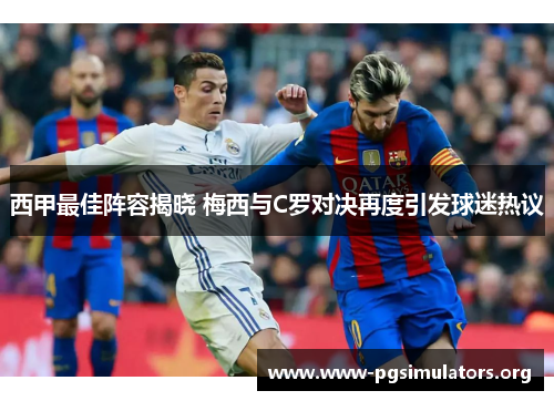 西甲最佳阵容揭晓 梅西与C罗对决再度引发球迷热议 西甲最佳阵容揭晓 梅西与C罗对决再度引发球迷热议