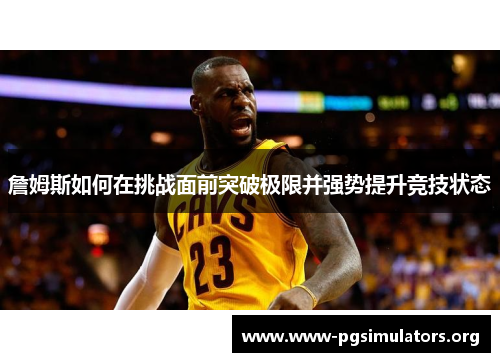 詹姆斯如何在挑战面前突破极限并强势提升竞技状态 詹姆斯如何在挑战面前突破极限并强势提升竞技状态