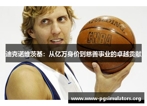 迪克诺维茨基:从亿万身价到慈善事业的卓越贡献 迪克诺维茨基:从亿万身价到慈善事业的卓越贡献