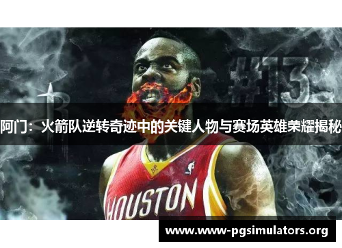 阿门:火箭队逆转奇迹中的关键人物与赛场英雄荣耀揭秘 阿门:火箭队逆转奇迹中的关键人物与赛场英雄荣耀揭秘