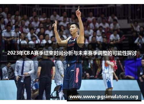 2023年CBA赛季结束时间分析与未来赛季调整的可能性探讨 2023年CBA赛季结束时间分析与未来赛季调整的可能性探讨