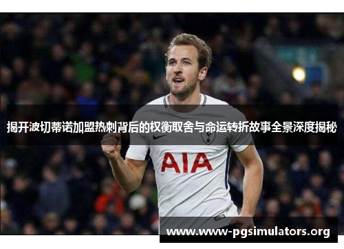 揭开波切蒂诺加盟热刺背后的权衡取舍与命运转折故事全景深度揭秘 揭开波切蒂诺加盟热刺背后的权衡取舍与命运转折故事全景深度揭秘