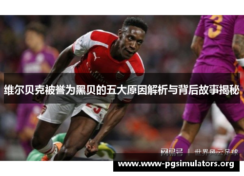 维尔贝克被誉为黑贝的五大原因解析与背后故事揭秘 维尔贝克被誉为黑贝的五大原因解析与背后故事揭秘